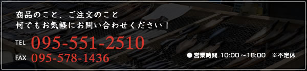 商品のこと、ご注文のこと何でもお気軽にお問い合わせください！TEL 095-551-2510 FAX 095-578-1436